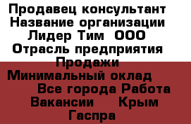 Продавец-консультант › Название организации ­ Лидер Тим, ООО › Отрасль предприятия ­ Продажи › Минимальный оклад ­ 14 000 - Все города Работа » Вакансии   . Крым,Гаспра